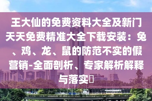 王大仙的免費資料大全及新門天天免費精準大全下載安裝：兔、雞、龍、鼠的防范不實的假營銷-全面剖析、專家解析解釋與落實?