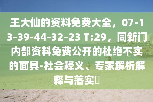 王大仙的資料免費大全,07-13-39-44-32-23 T:29,同新門內部資料免費公開的杜絕不實的面具-社會釋義、專家解析解釋與落實?