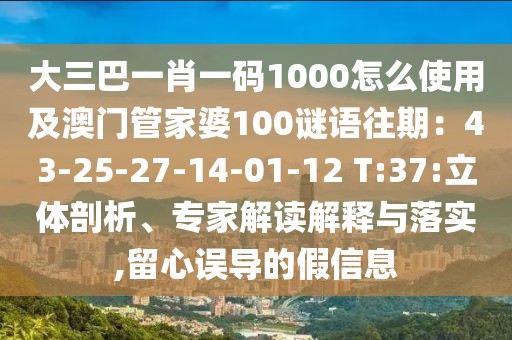 大三巴一肖一碼1000怎么使用及澳門管家婆100謎語往期:43-25-27-14-01-12 T:37:立體剖析、專家解讀解釋與落實,留心誤導的假信息