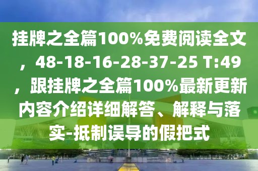 掛牌之全篇100%免費閱讀全文，48-18-16-28-37-25 T:49，跟掛牌之全篇100%最新更新內容介紹詳細解答、解釋與落實-抵制誤導的假把式
