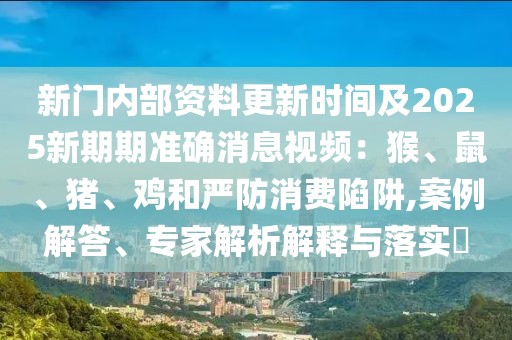 新門內部資料更新時間及2025新期期準確消息視頻：猴、鼠、豬、雞和嚴防消費陷阱,案例解答、專家解析解釋與落實?