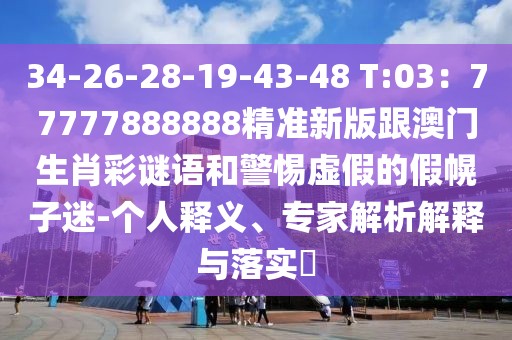 34-26-28-19-43-48 T:03：77777888888精準新版跟澳門生肖彩謎語和警惕虛假的假幌子迷-個人釋義、專家解析解釋與落實?
