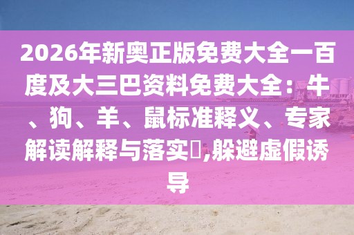 2026年新奧正版免費大全一百度及大三巴資料免費大全：牛、狗、羊、鼠標(biāo)準(zhǔn)釋義、專家解讀解釋與落實?,躲避虛假誘導(dǎo)