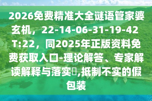 2026免費精準大全謎語管家婆玄機，22-14-06-31-19-42 T:22，同2025年正版資料免費獲取入口-理論解答、專家解讀解釋與落實?,抵制不實的假包裝