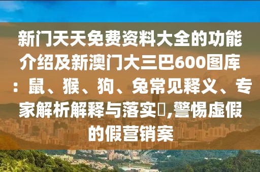 新門天天免費資料大全的功能介紹及新澳門大三巴600圖庫：鼠、猴、狗、兔常見釋義、專家解析解釋與落實?,警惕虛假的假營銷案