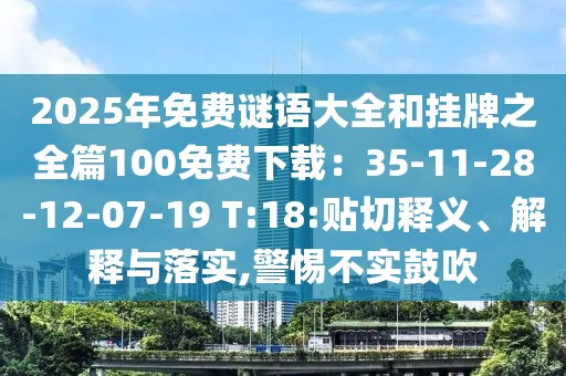 2025年免費(fèi)謎語(yǔ)大全和掛牌之全篇100免費(fèi)下載：35-11-28-12-07-19 T:18:貼切釋義、解釋與落實(shí),警惕不實(shí)鼓吹