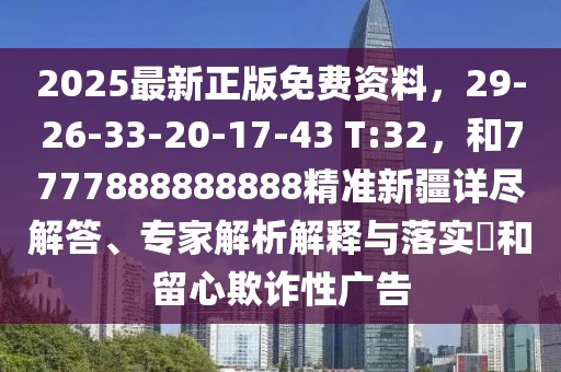 2025最新正版免費資料，29-26-33-20-17-43 T:32，和7777888888888精準新疆詳盡解答、專家解析解釋與落實?和留心欺詐性廣告