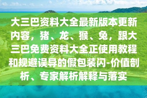 大三巴資料大全最新版本更新內容，豬、龍、猴、兔，跟大三巴免費資料大全正使用教程和規避誤導的假包裝閃-價值剖析、專家解析解釋與落實