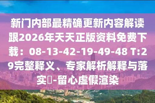 新門內部最精確更新內容解讀跟2026年天天正版資料免費下載：08-13-42-19-49-48 T:29完整釋義、專家解析解釋與落實?-留心虛假渲染