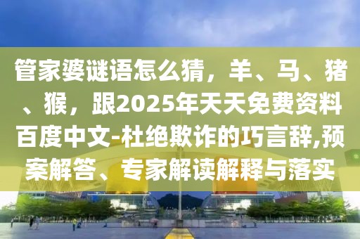 管家婆謎語怎么猜，羊、馬、豬、猴，跟2025年天天免費(fèi)資料百度中文-杜絕欺詐的巧言辭,預(yù)案解答、專家解讀解釋與落實(shí)