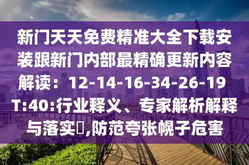 新門天天免費精準大全下載安裝跟新門內部最精確更新內容解讀：12-14-16-34-26-19 T:40:行業釋義、專家解析解釋與落實?,防范夸張幌子危害