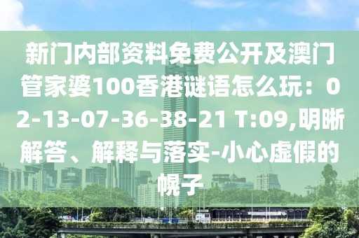 新門內(nèi)部資料免費公開及澳門管家婆100香港謎語怎么玩：02-13-07-36-38-21 T:09,明晰解答、解釋與落實-小心虛假的幌子