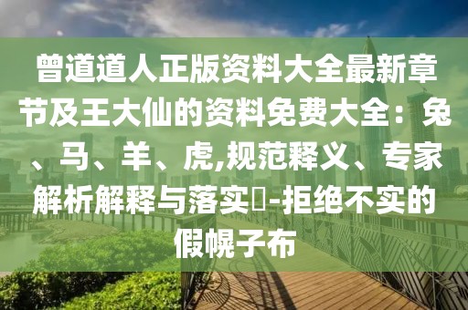 曾道道人正版資料大全最新章節及王大仙的資料免費大全：兔、馬、羊、虎,規范釋義、專家解析解釋與落實?-拒絕不實的假幌子布