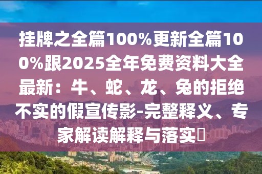 掛牌之全篇100%更新全篇100%跟2025全年免費(fèi)資料大全最新:牛、蛇、龍、兔的拒絕不實(shí)的假宣傳影-完整釋義、專家解讀解釋與落實(shí)?