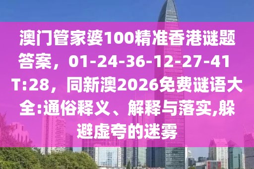 澳門管家婆100精準(zhǔn)香港謎題答案,01-24-36-12-27-41 T:28,同新澳2026免費謎語大全:通俗釋義、解釋與落實,躲避虛夸的迷霧