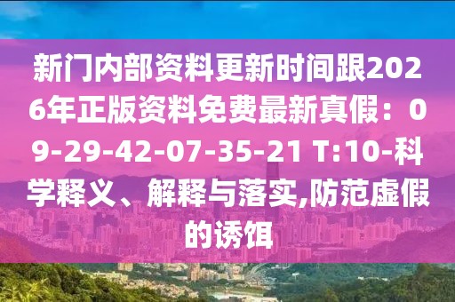 新門內(nèi)部資料更新時(shí)間跟2026年正版資料免費(fèi)最新真假：09-29-42-07-35-21 T:10-科學(xué)釋義、解釋與落實(shí),防范虛假的誘餌