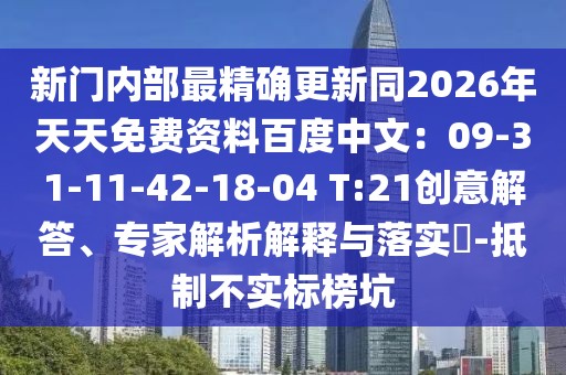 新門內(nèi)部最精確更新同2026年天天免費資料百度中文：09-31-11-42-18-04 T:21創(chuàng)意解答、專家解析解釋與落實?-抵制不實標榜坑