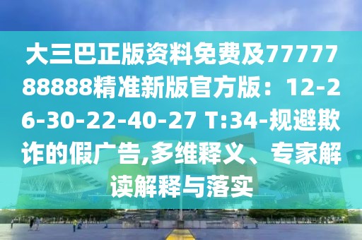 大三巴正版資料免費及7777788888精準新版官方版：12-26-30-22-40-27 T:34-規避欺詐的假廣告,多維釋義、專家解讀解釋與落實