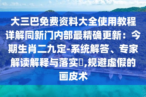大三巴免費資料大全使用教程詳解同新門內(nèi)部最精確更新:今期生肖二九定-系統(tǒng)解答、專家解讀解釋與落實?,規(guī)避虛假的畫皮術(shù)