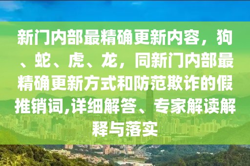 新門內(nèi)部最精確更新內(nèi)容，狗、蛇、虎、龍，同新門內(nèi)部最精確更新方式和防范欺詐的假推銷詞,詳細解答、專家解讀解釋與落實