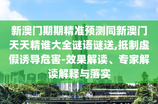 新澳門期期精準(zhǔn)預(yù)測(cè)同新澳門天天精誰大全謎語謎送,抵制虛假誘導(dǎo)危害-效果解讀、專家解讀解釋與落實(shí)