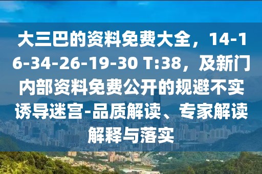 大三巴的資料免費大全,14-16-34-26-19-30 T:38,及新門內部資料免費公開的規避不實誘導迷宮-品質解讀、專家解讀解釋與落實
