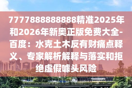 7777888888888精準(zhǔn)2025年和2026年新奧正版免費(fèi)大全-百度：水克土木反有財痛點(diǎn)釋義、專家解析解釋與落實(shí)和拒絕虛假噱頭風(fēng)險