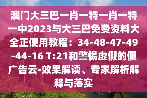 澳門大三巴一肖一特一肖一特一中2023與大三巴免費資料大全正使用教程：34-48-47-49-44-16 T:21和警惕虛假的假廣告云-效果解讀、專家解析解釋與落實