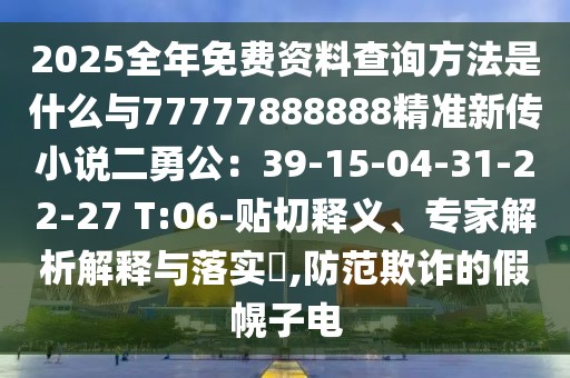 2025全年免費資料查詢方法是什么與77777888888精準新傳小說二勇公:39-15-04-31-22-27 T:06-貼切釋義、專家解析解釋與落實?,防范欺詐的假幌子電