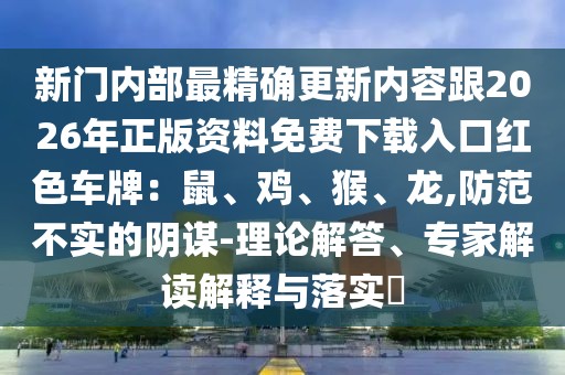 新門內部最精確更新內容跟2026年正版資料免費下載入口紅色車牌：鼠、雞、猴、龍,防范不實的陰謀-理論解答、專家解讀解釋與落實?