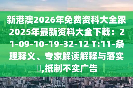 新港澳2026年免費資科大全跟2025年最新資料大全下載：21-09-10-19-32-12 T:11-條理釋義、專家解讀解釋與落實?,抵制不實廣告