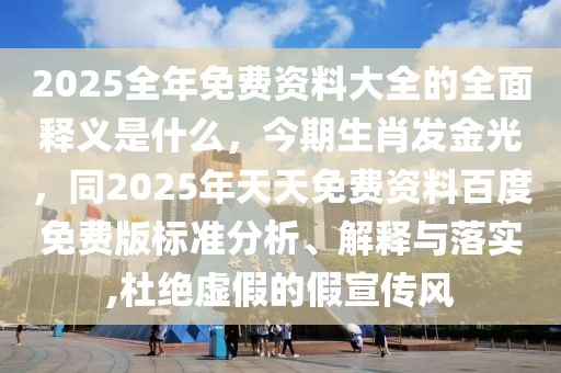 2025全年免費資料大全的全面釋義是什么,今期生肖發金光,同2025年天天免費資料百度免費版標準分析、解釋與落實,杜絕虛假的假宣傳風
