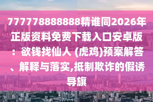 777778888888精誰同2026年正版資料免費下載入口安卓版:欲錢找仙人 (虎雞)預案解答、解釋與落實,抵制欺詐的假誘導旗