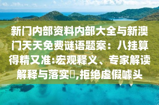 新門內部資料內部大全與新澳門天天免費謎語題案:八掛算得精又準:宏觀釋義、專家解讀解釋與落實?,拒絕虛假噱頭