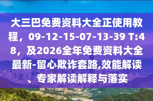 大三巴免費(fèi)資料大全正使用教程，09-12-15-07-13-39 T:48，及2026全年免費(fèi)資料大全最新-留心欺詐套路,效能解讀、專家解讀解釋與落實(shí)