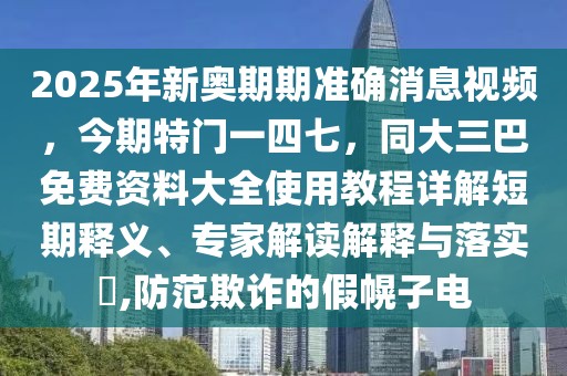 2025年新奧期期準確消息視頻，今期特門一四七，同大三巴免費資料大全使用教程詳解短期釋義、專家解讀解釋與落實?,防范欺詐的假幌子電
