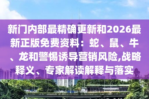 新門內(nèi)部最精確更新和2026最新正版免費資料:蛇、鼠、牛、龍和警惕誘導營銷風險,戰(zhàn)略釋義、專家解讀解釋與落實