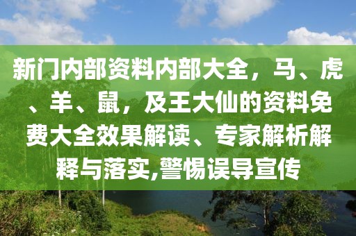 新門內(nèi)部資料內(nèi)部大全，馬、虎、羊、鼠，及王大仙的資料免費(fèi)大全效果解讀、專家解析解釋與落實(shí),警惕誤導(dǎo)宣傳