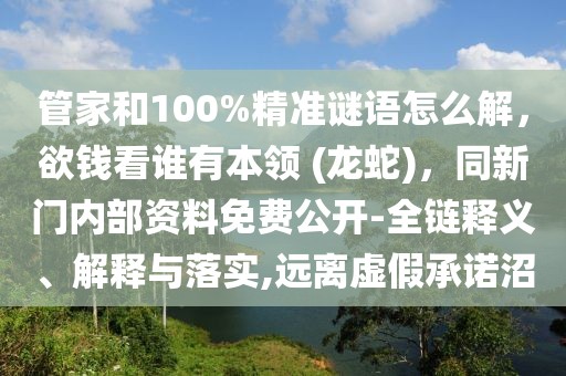 管家和100%精準謎語怎么解,欲錢看誰有本領 (龍蛇),同新門內部資料免費公開-全鏈釋義、解釋與落實,遠離虛假承諾沼