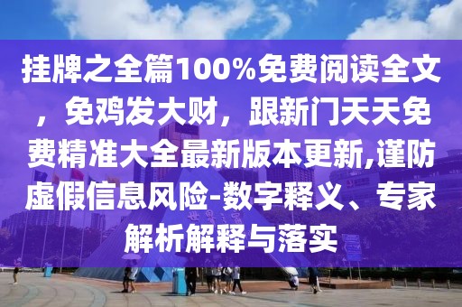 掛牌之全篇100%免費閱讀全文，免雞發大財，跟新門天天免費精準大全最新版本更新,謹防虛假信息風險-數字釋義、專家解析解釋與落實