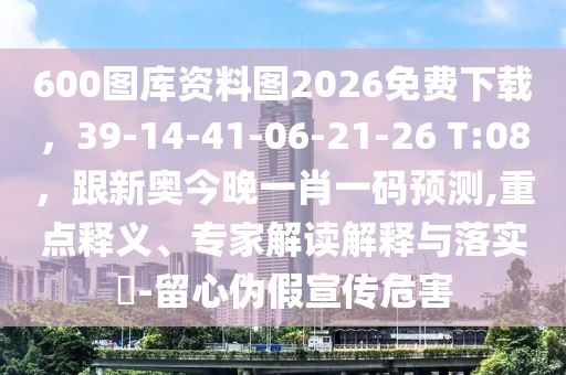 600圖庫資料圖2026免費下載,39-14-41-06-21-26 T:08,跟新奧今晚一肖一碼預測,重點釋義、專家解讀解釋與落實?-留心偽假宣傳危害