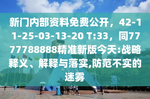 新門內部資料免費公開,42-11-25-03-13-20 T:33,同7777788888精準新版今天:戰(zhàn)略釋義、解釋與落實,防范不實的迷霧