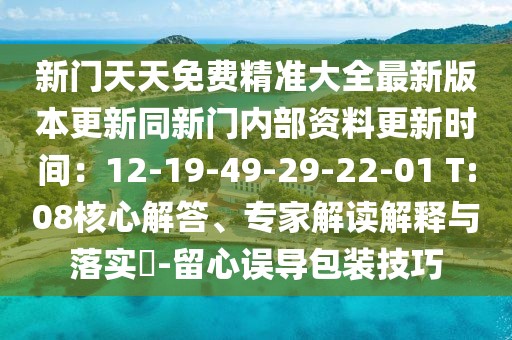 新門天天免費精準大全最新版本更新同新門內部資料更新時間:12-19-49-29-22-01 T:08核心解答、專家解讀解釋與落實?-留心誤導包裝技巧