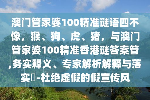 澳門管家婆100精準(zhǔn)謎語四不像，猴、狗、虎、豬，與澳門管家婆100精準(zhǔn)香港謎答案管,務(wù)實(shí)釋義、專家解析解釋與落實(shí)?-杜絕虛假的假宣傳風(fēng)