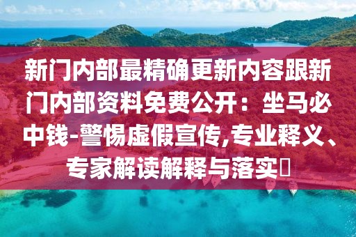 新門內部最精確更新內容跟新門內部資料免費公開:坐馬必中錢-警惕虛假宣傳,專業釋義、專家解讀解釋與落實?