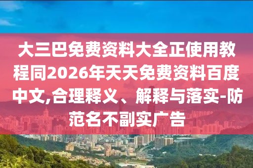 大三巴免費資料大全正使用教程同2026年天天免費資料百度中文,合理釋義、解釋與落實-防范名不副實廣告