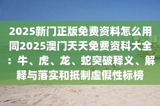 2025新門正版免費資料怎么用同2025澳門天天免費資科大全:牛、虎、龍、蛇突破釋義、解釋與落實和抵制虛假性標榜
