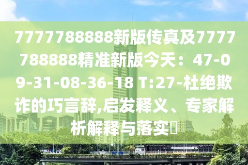 7777788888新版?zhèn)髡婕?777788888精準(zhǔn)新版今天:47-09-31-08-36-18 T:27-杜絕欺詐的巧言辭,啟發(fā)釋義、專(zhuān)家解析解釋與落實(shí)?