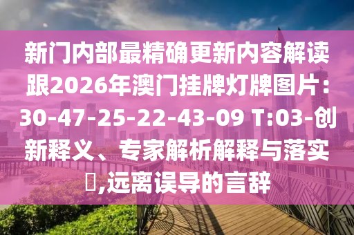 新門內部最精確更新內容解讀跟2026年澳門掛牌燈牌圖片:30-47-25-22-43-09 T:03-創新釋義、專家解析解釋與落實?,遠離誤導的言辭