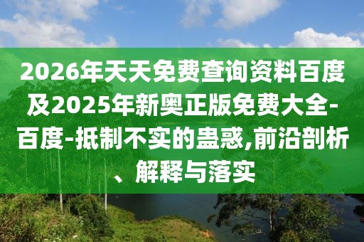 2026年天天免費查詢資料百度及2025年新奧正版免費大全-百度-抵制不實的蠱惑,前沿剖析、解釋與落實
